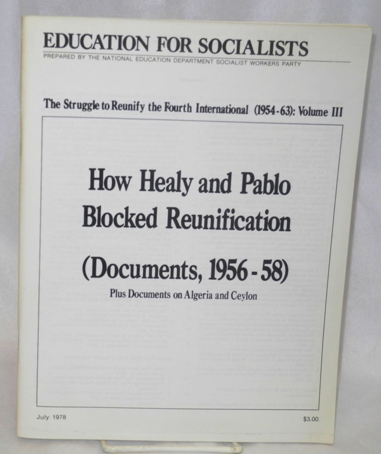 Cat.No: 209877 The struggle to reunify the Fourth International (1954-63): Volume 3. How Healy and Pablo blocked reunification (Documents, 1956-58). Plus documents on Algeria and Ceylon. Fourth International.
