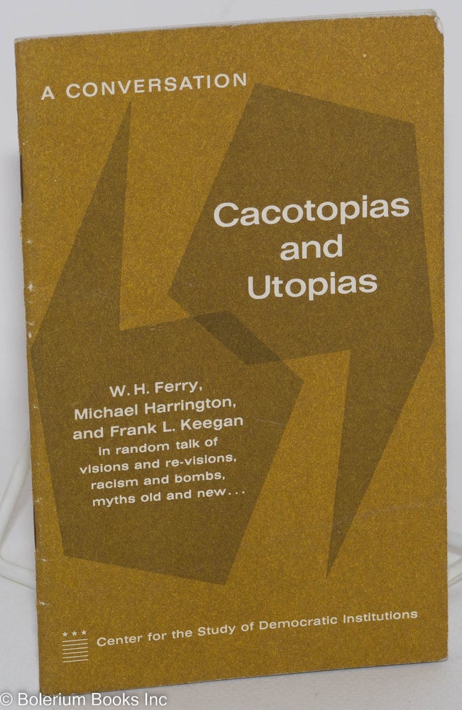 Cat.No: 210470 Cacotopias and utopias: a conversation. W. H. Ferry, Michael Harrington, Frank L. Keegan.