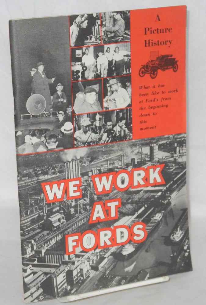 Cat.No: 210644 We work at Fords: A picture history, what it has been like to work at Ford's from the beginning down to this moment. CIO. Ford Department United Automobile Workers.