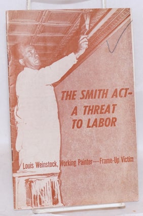 Cat.No: 21257 The Smith Act- a threat to labor. Louis Weinstock, working...