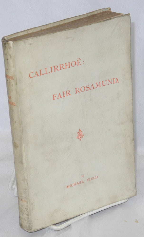 Cat.No: 213075 Callirrhoë: Fair Rosamund [two plays]. Katherine Harris Bradley, Edith Emma Cooper.