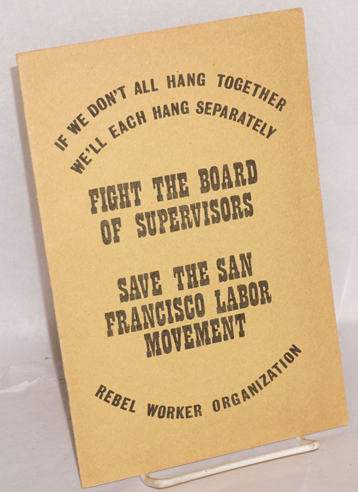 Cat.No: 213335 If we don't all hang together, we'll all hang separately: fight the Board of Supervisors, save the San Francisco Labor Movement. Rebel Worker Organization.