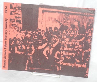 Cat.No: 214308 A call... to preserve Labor History in Pennsylvania. Pennsylvania Labor...
