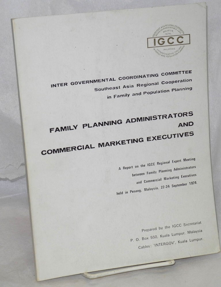 Cat.No: 214329 Family planning administrators and commercial marketing executives: A report on the IGCC Regional Expert Meeting between Family Planning Administrators and Commercial Marketing Executives, held in Penang, Malaysia, 22-24 September 1974
