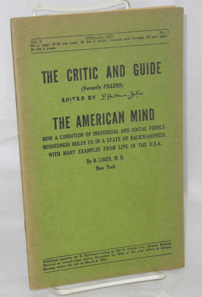 Cat.No: 214621 The Critic and Guide: vol. 3, #2, February 1949; The American Mind; how a condition of individual and social feeble-mindedness holds us in a state of backwardness, with many examples from life in the U.S.A. E. Haldeman-Julius, B. Liber M. D.