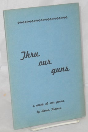 Cat.No: 214655 Thru Our Guns: a group of war poems. Aaron Kramer