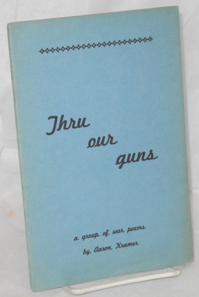 Cat.No: 214655 Thru Our Guns: a group of war poems. Aaron Kramer.