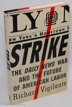 Cat.No: 21484 Strike; the DAILY NEWS war and the future of American labor. Richard...