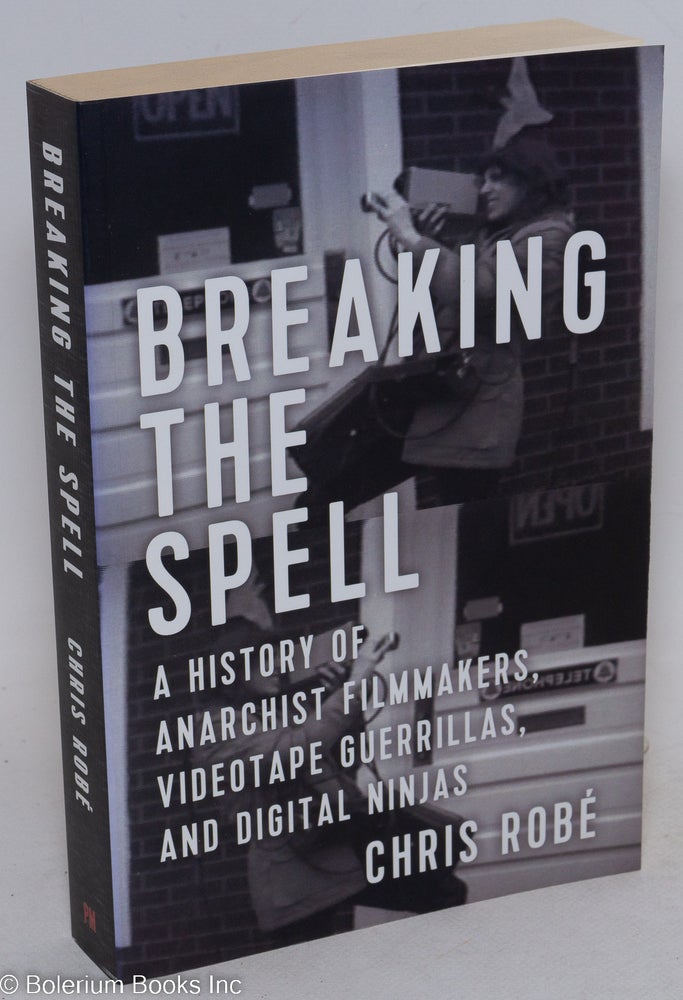 Cat.No: 215416 Breaking the Spell: a History of Anarchist Filmmakers, Videotape Guerrillas, and Digital Ninjas. Chris Robé.