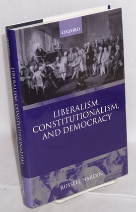 Cat.No: 215693 Liberalism, constitutionalism, and democracy. Russell Hardin