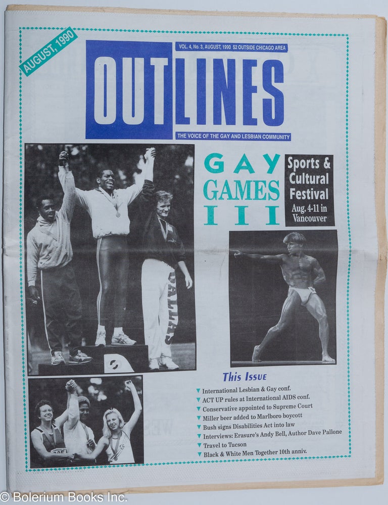 Cat.No: 215830 OUTlines: the voice of the gay and lesbian community; [originally Chicago Outlines] vol. 4, #3, Aug., 1990: Gay Games III" [cover story]. Tracy Baim.