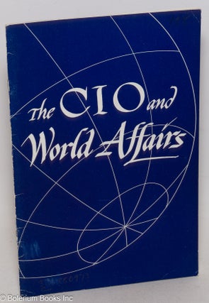 Cat.No: 216061 The CIO and World Affairs: A Summary of CIO policy statements on labor's...