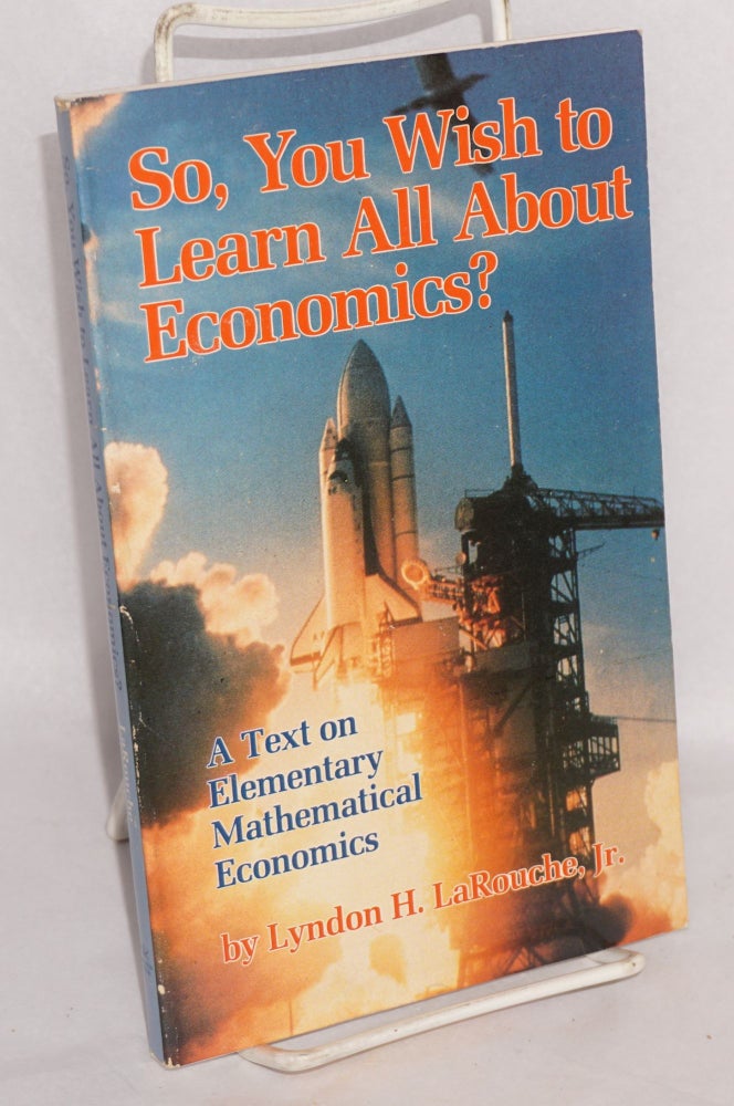Cat.No: 217443 So, You Wish to Learn All About Economics?: A Text on Elementary Mathematical Economics. Lyndon LaRouche.