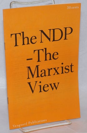 Cat.No: 217649 The NDP - the Marxist view [cover title] [interior caption title:]...