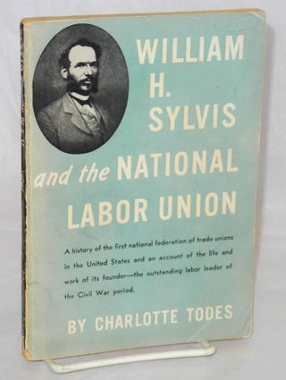 Cat.No: 2178 William H. Sylvis and the National Labor Union. Charlotte Todes