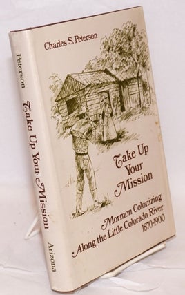 Cat.No: 218212 Take Up Your Mission; Mormon Colonizing Along the Little Colorado River...