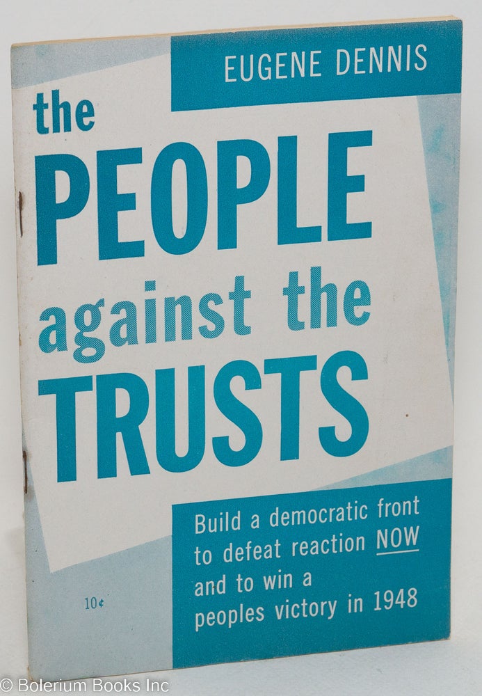 Cat.No: 21857 The people against the trusts. Build a democratic front to defeat reaction now and win a people's victory in 1948. Eugene Dennis.