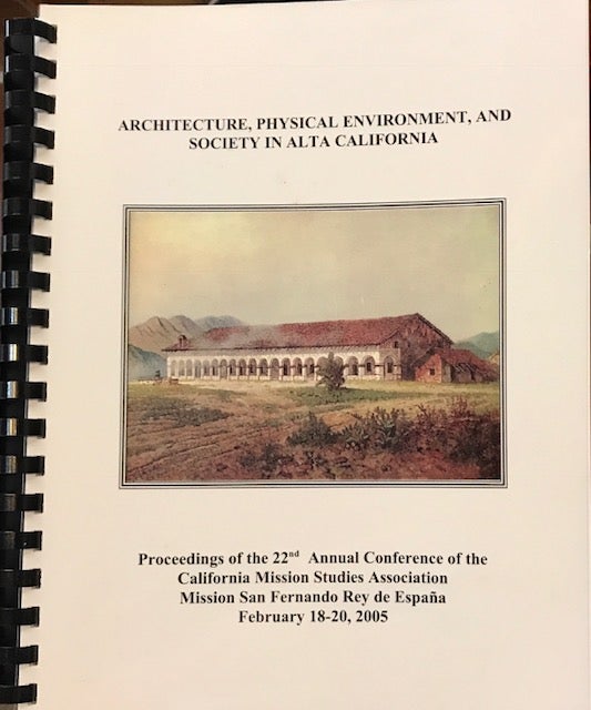 Cat.No: 218750 Architecture, Physical Environment and Society in Alta California: proceedings of the 22nd Annual Conference of the California Mission Studies Association Mission San Fernando Rey de España, February 18-20, 2005. Rose Marie Beebe, Robert M. Senkewicz.