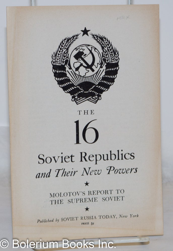 Cat.No: 218763 The 16 Soviet Republics and their new powers; Molotov's report to the Supreme Soviet. V. M. Molotov, Jessica Smith.