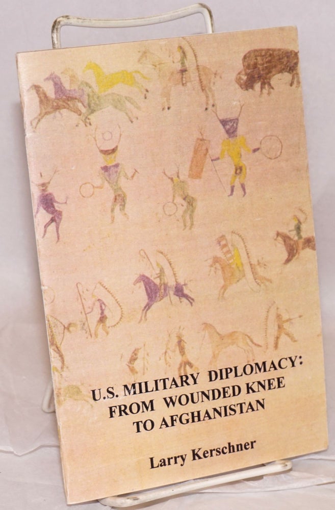Cat.No: 219516 U.S. Military Diplomacy: from Wounded Knee to Afghanistan. Larry Kerschner.