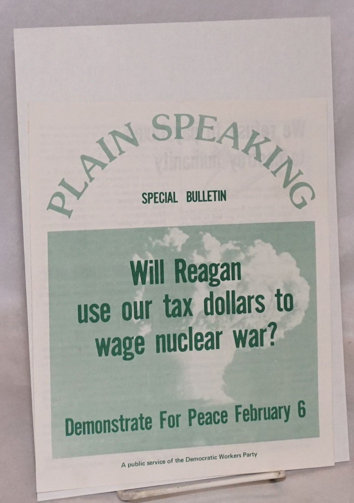 Cat.No: 220848 Plain Speaking Special Bulletin. Will Reagan use our tax dollars to wage nuclear war? Demonstrate for peace February 6