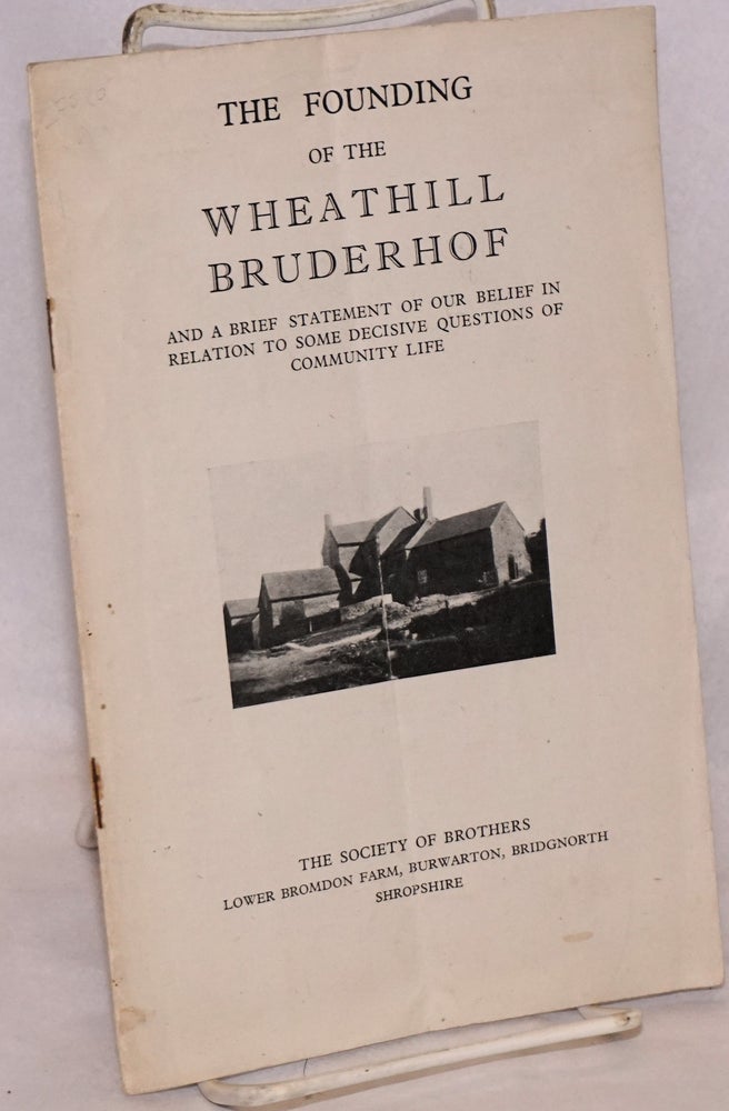Cat.No: 221095 The founding of the Wheathill Bruderhof, and a brief statement of our belief in relation to some decisive questions of community life. Stanley Fletcher, Sydney Hindley Marjorie Hindley, Hella Headland, Charles Headland, and.