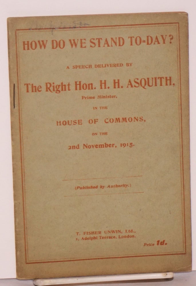 Cat.No: 221568 How Do We Stand To-day? A speech delivered by The Right Hon. H. H. Asquith, Prime Minister, in the House of Commons, on the 2nd November, 1915. (Published by Authority.). Herbert Henry Asquith.