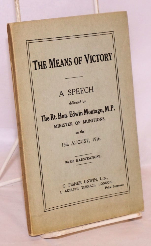Cat.No: 221861 The Means of Victory; A Speech delivered by The Rt. Hon. Edwin Montagu, M.P., Minister of Munitions, on the 15th August, 1916. With Illustrations. Jas. Truscott & Son, Ltd. Edwin Montagu.