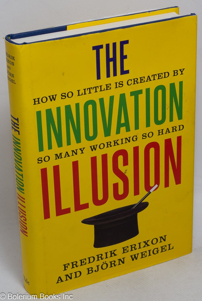 Cat.No: 222338 The innovation illusion; how so little is created by so many working so hard. Frederik Erixon, Björn Weigel.
