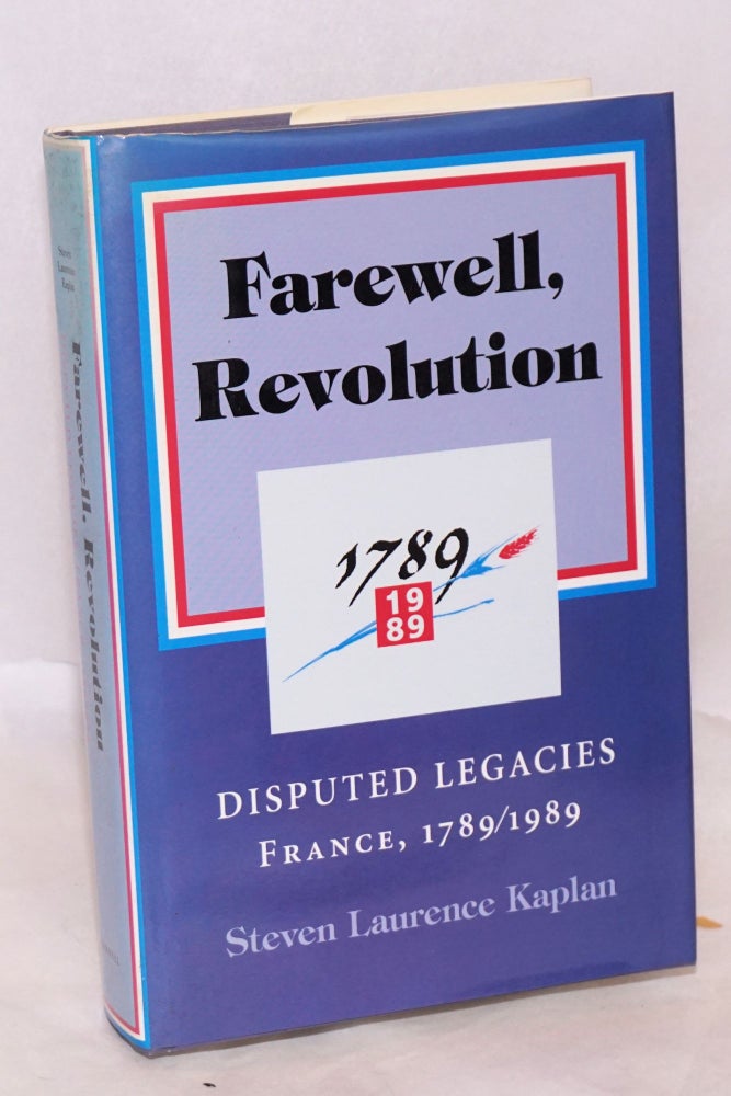 Cat.No: 222385 Farewell, Revolution: disputed legacies, France, 1789-1989. Steven Laurence Kaplan.