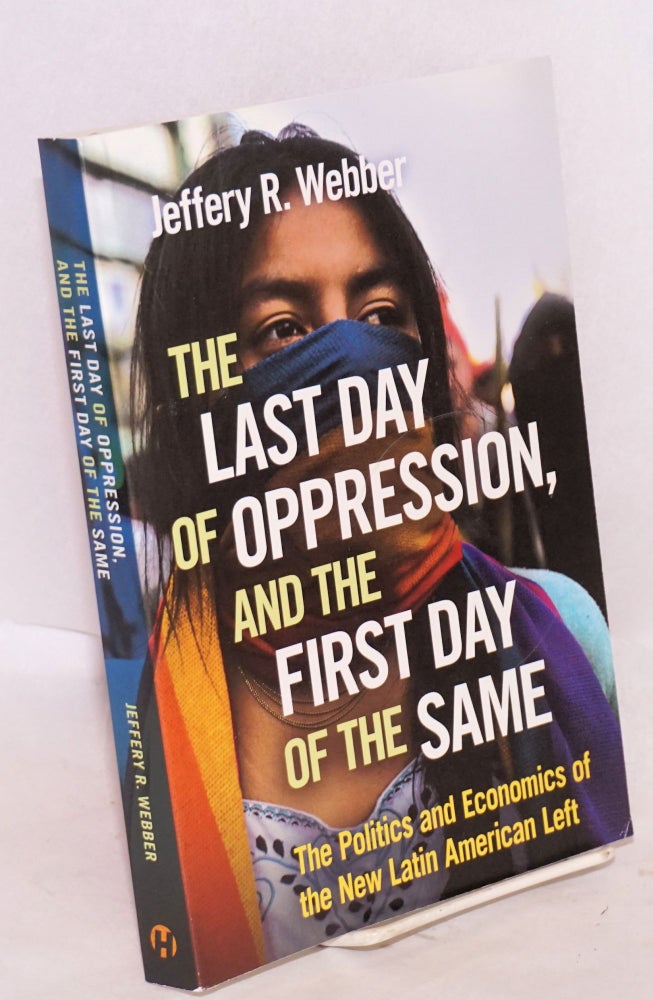 Cat.No: 222393 The last day of oppression, and the first day of the same, the politics and economics of new Latin American left. Jeffery R. Webber.
