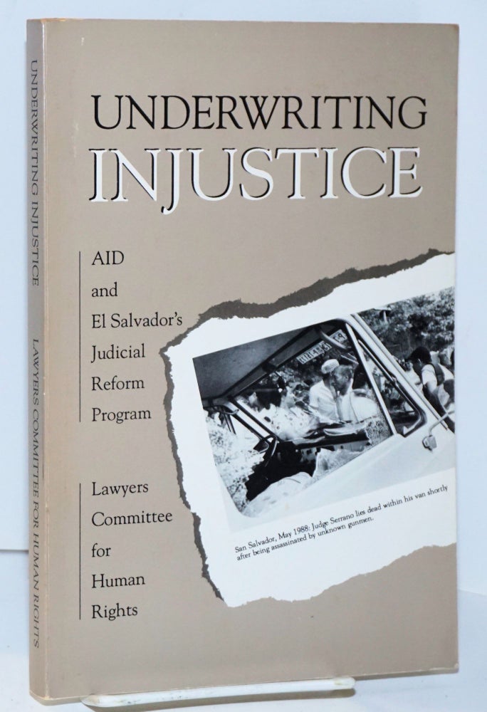 Cat.No: 222739 Underwriting Injustice: AID and El Salvador's Judicial Reform Program. April 1989. Lawyers Committee for Human Rights.