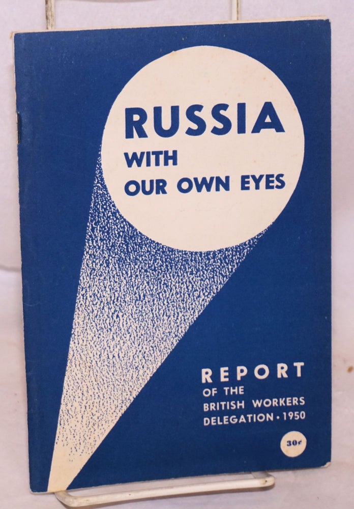 Cat.No: 222881 Russia with our own eyes: Report of the British Workers' Delegation to the Soviet Union, 1950. British Workers Delegation.