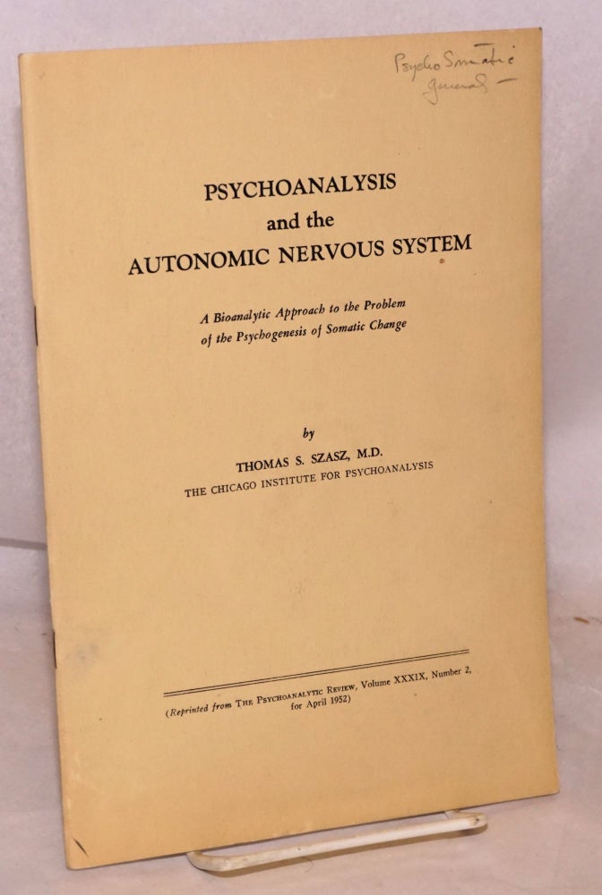 Cat.No: 222989 Psychoanalysis and the Autonomic Nervous System. A Bioanalytic Approach to the Problem of the Psychogenesis of Somatic Change. (Reprinted from The Psychoanalytic Review, Volume XXXIX, Number 2, for April 1952). Thomas S. Szasz, M. D.