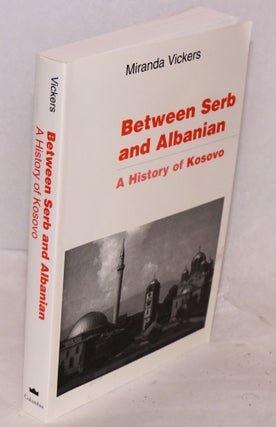 Cat.No: 223035 Between Serb and Albanian A History of Kosovo. Miranda Vickers