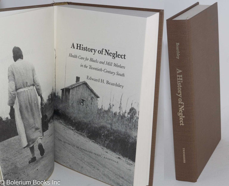 Cat.No: 22335 A history of neglect; health care for Blacks and Mill Workers in the Twentieth-Century South. Edward H. Beardsley.