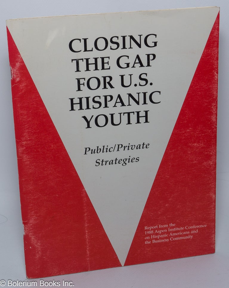 Cat.No: 22338 Closing the Gap for U.S. Hispanic youth: public/private strategies. Report from the 1988 Aspen Institute Conference on Hispanic Americans and the business community. Hispanic Policy Development Project.