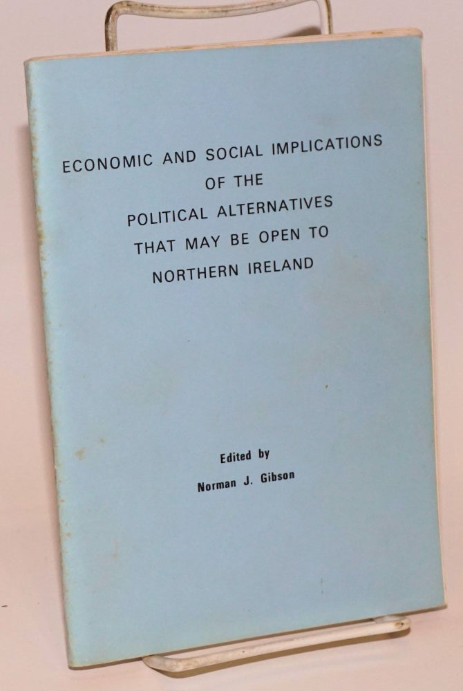 Cat.No: 223602 Economic and social implications of the political alternatives that may be open to Northern Ireland. Norman J. Gibson.