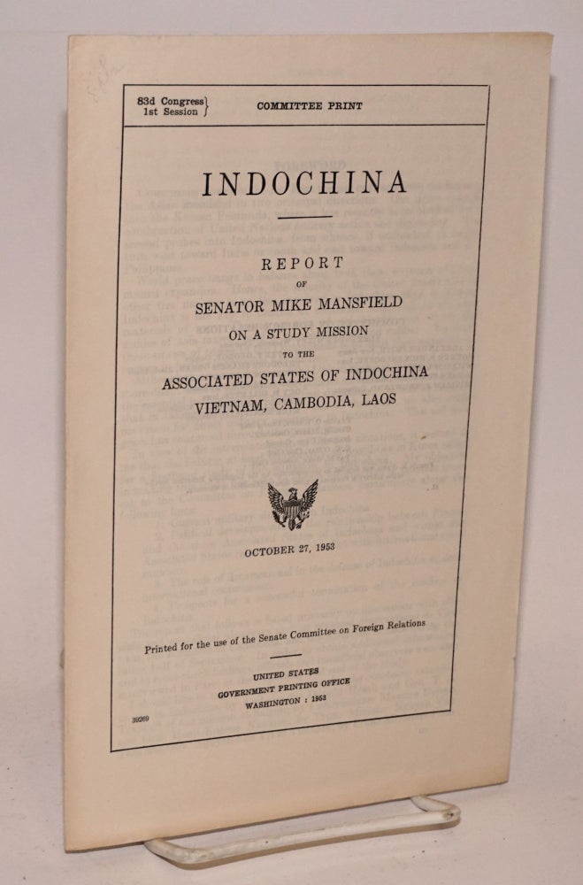 Cat.No: 223915 Indochina. Report of Mike Mansfield on study mission to Associated States of Indochina: Vietnam, Cambodia, Laos. Mike Mansfield.