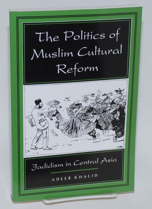 Cat.No: 224019 The Politics of Muslim Cultural Reform: Jadidism in Central Asia. Adeeb...