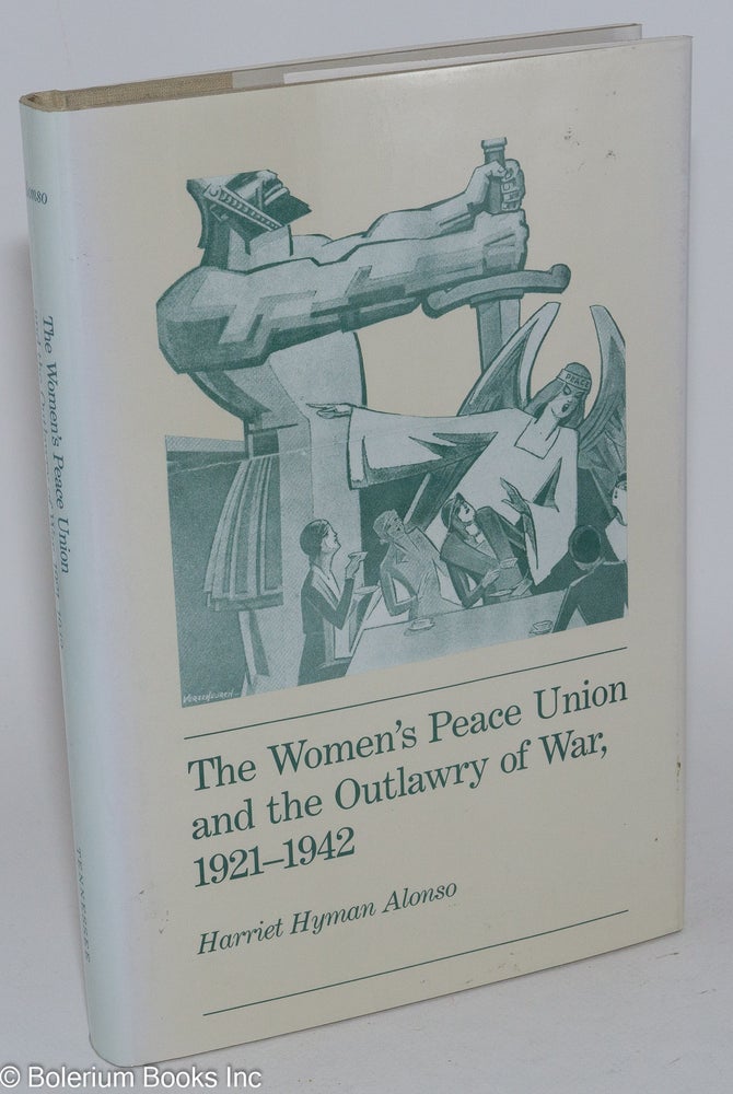 Cat.No: 22439 The Women's Peace Union and the Outlawry of War, 1921-1942. Harriet Hyman Alonso.