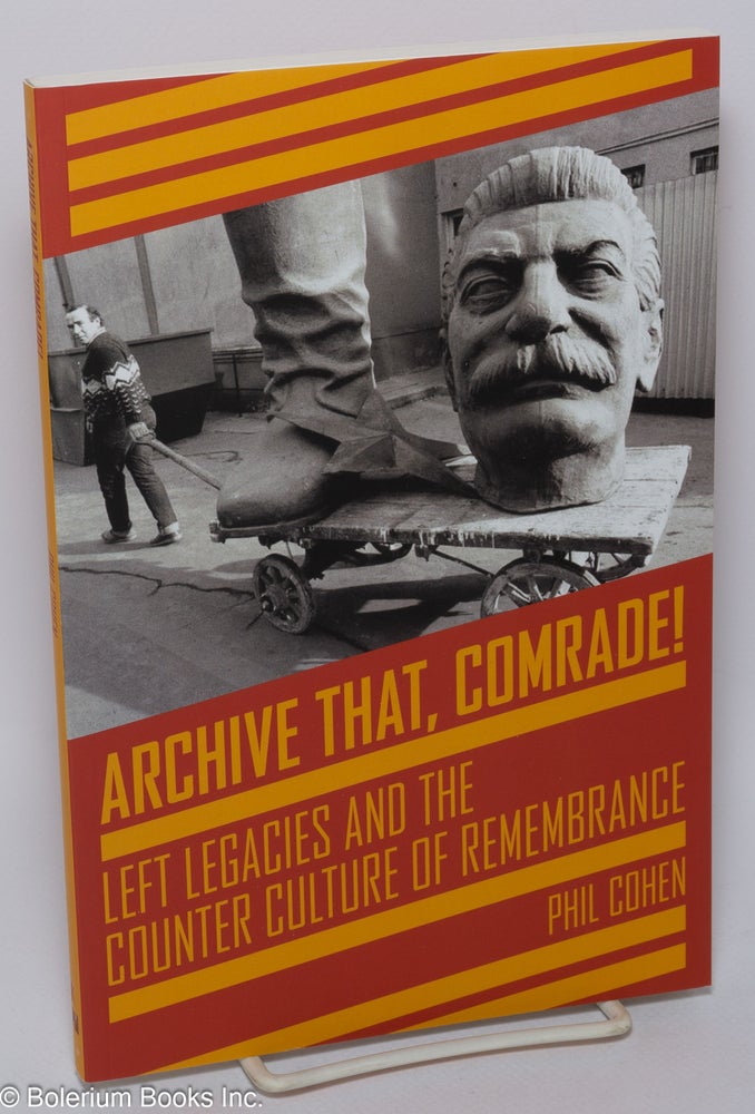 Cat.No: 224770 Archive that, comrade! Left legacies and the counter culture of remembrance. Phil Cohen.