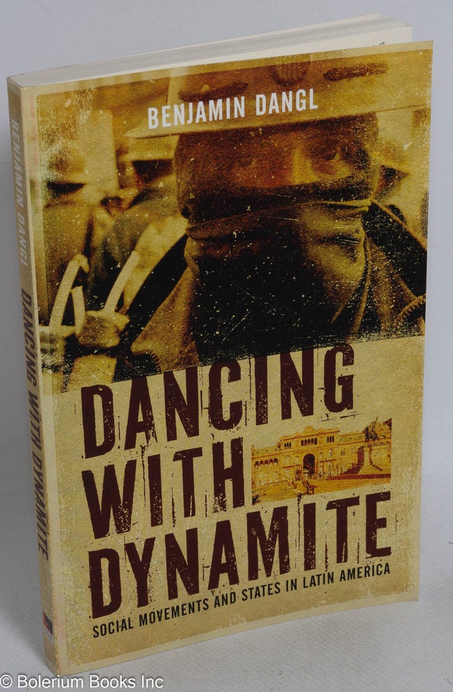 Cat.No: 224793 Dancing with Dynamite: social movements and states in Latin America. Benjamin Dangl.