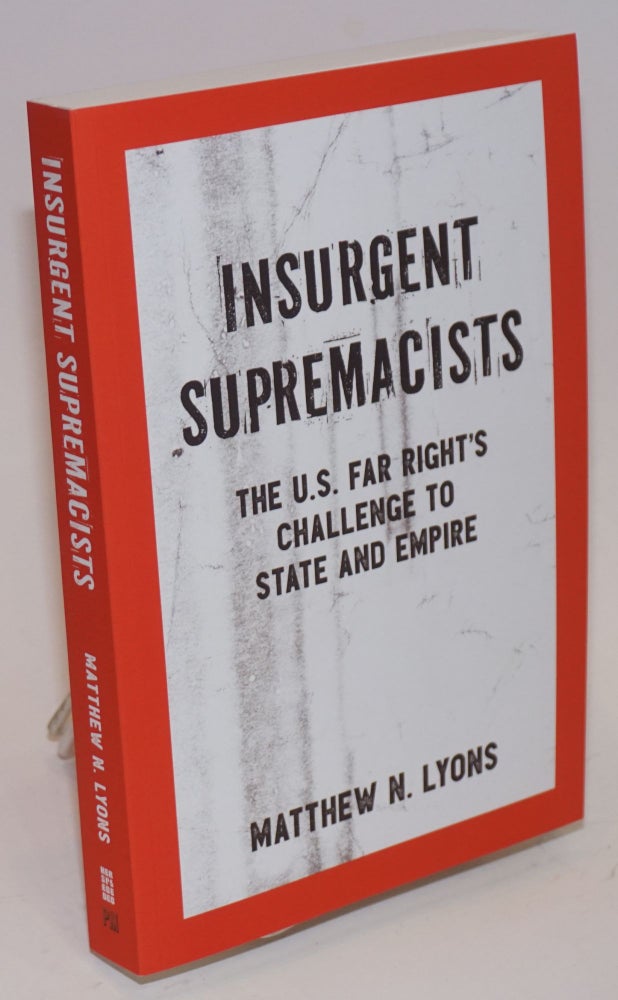 Cat.No: 224801 Insurgent supremacists, the U.S. far right's challenge to state and empire. Matthew N. Lyons.