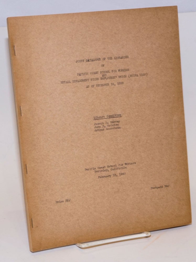 Cat.No: 225281 Joint catalogue of the libraries of Pacific Coast School for Workers and Retail Department Store Employees' Union (RCIPA 1100) as of December 16, 1939. Joseph F. Murray, John F. McGuire Arthur Rosenbaum, and.