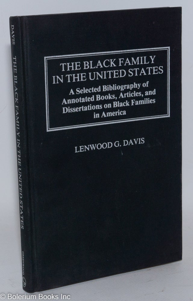 Cat.No: 225333 The Black Family in the United States: a select bibliography of annotated books, articles, and dissertations on Black families in America. Lenwood G. Davis, compiler, the assistance of Janet Sims, Lena Wright Myers.