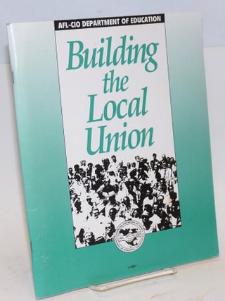 Cat.No: 225364 Building the local union. AFL-CIO. Department of Education