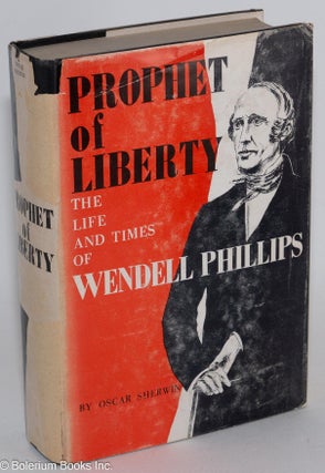 Cat.No: 2256 Prophet of liberty, the life and times of Wendell Phillips. Oscar Sherwin