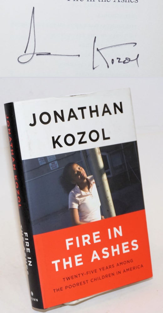 Cat.No: 226341 Fire in the Ashes: Twenty-Five Years Among the Poorest Children in America. Jonathan Kozol.