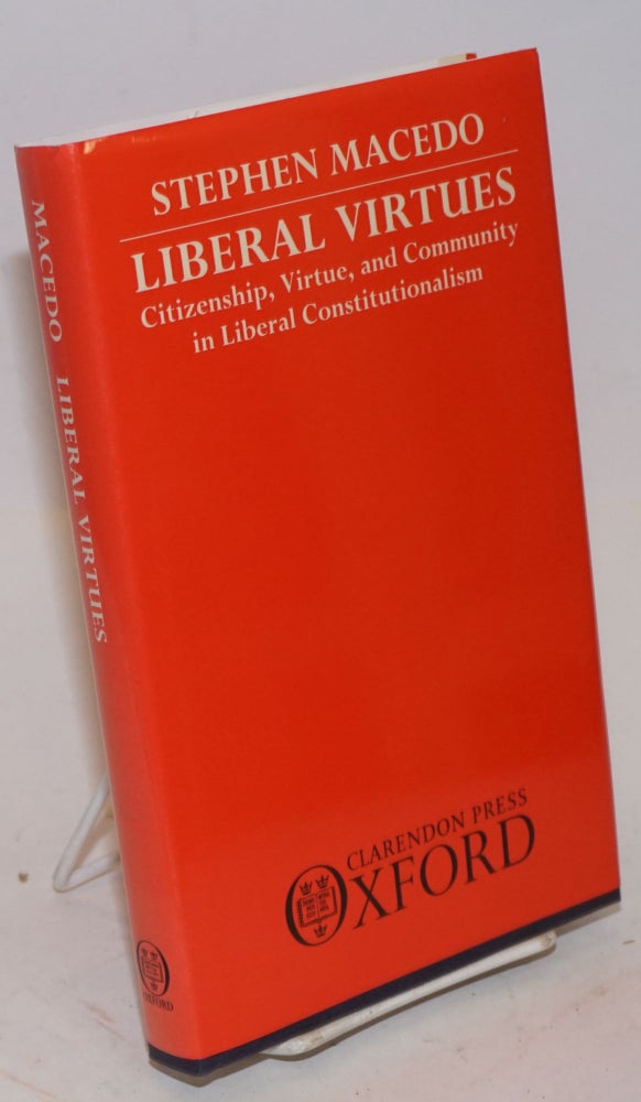 Cat.No: 226714 Liberal Virtues; Citizenship, Virtue, and Community in Liberal Constitutionalism. Stephen Macedo.